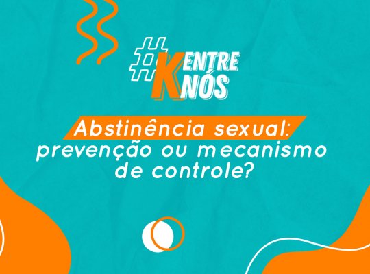 K Entre Nós | Abstinência sexual: prevenção ou mecanismo de controle?
