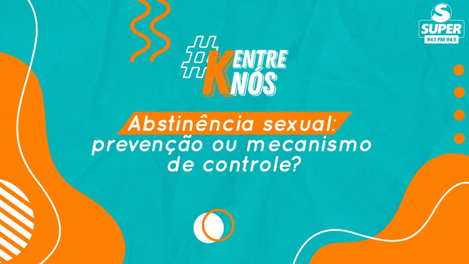 K Entre Nós | Abstinência sexual: prevenção ou mecanismo de controle?